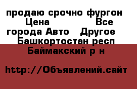 продаю срочно фургон  › Цена ­ 170 000 - Все города Авто » Другое   . Башкортостан респ.,Баймакский р-н